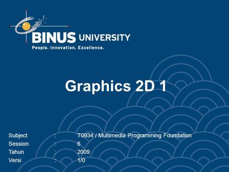 Graphics 2D 1 Subject:T0934 / Multimedia Programming Foundation Session:6 Tahun:2009 Versi:1/0.