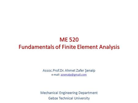 ME 520 Fundamentals of Finite Element Analysis   Assoc.Prof.Dr. Ahmet Zafer Şenalp   Mechanical Engineering.