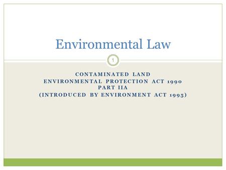 CONTAMINATED LAND ENVIRONMENTAL PROTECTION ACT 1990 PART IIA (INTRODUCED BY ENVIRONMENT ACT 1995) 1 Environmental Law.