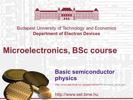 Budapest University of Technology and Economics Department of Electron Devices Microelectronics, BSc course Basic semiconductor physics.