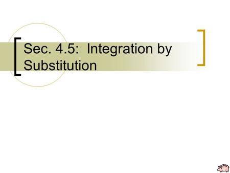 Sec. 4.5: Integration by Substitution. T HEOREM 4.12 Antidifferentiation of a Composite Function Let g be a function whose range is an interval I, and.