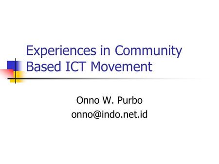 Experiences in Community Based ICT Movement Onno W. Purbo