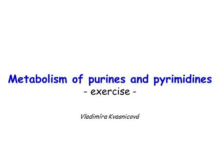 Metabolism of purines and pyrimidines - exercise - Vladimíra Kvasnicová.