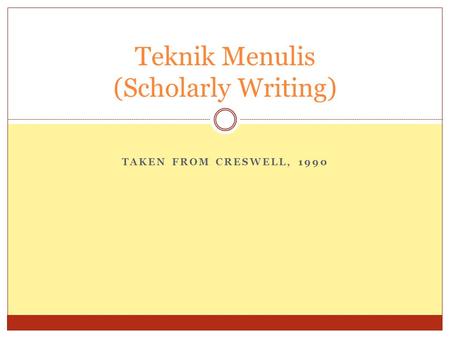 TAKEN FROM CRESWELL, 1990 Teknik Menulis (Scholarly Writing)