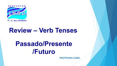 Review – Verb Tenses PROFESSORA ISABEL Passado/Presente /Futuro.