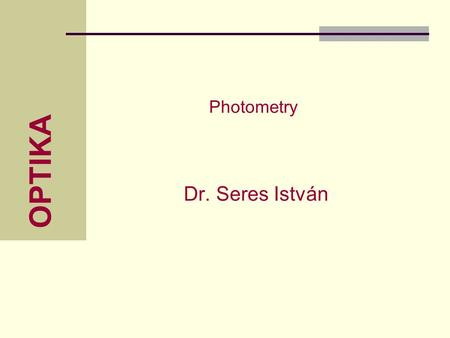 OPTIKA Dr. Seres István Photometry. Snesor Physics Seres István 2  Fotometry Used quantities: angle: length fo arc/radius Solid angle: