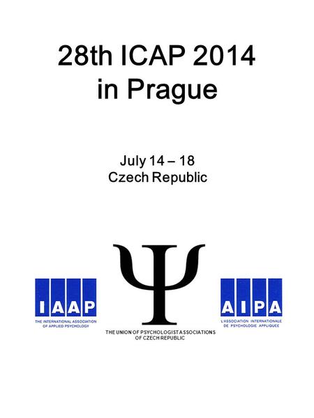 28th ICAP 2014 in Prague July 14 – 18 Czech Republic THE UNION OF PSYCHOLOGIST ASSOCIATIONS OF CZECH REPUBLIC.