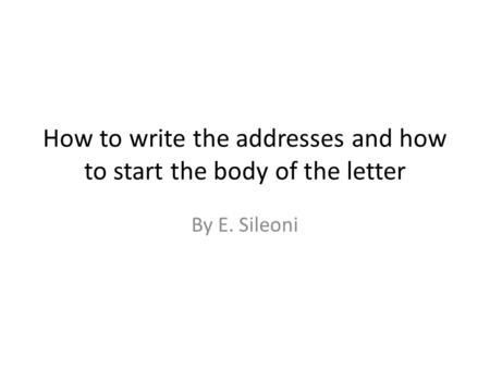 How to write the addresses and how to start the body of the letter By E. Sileoni.