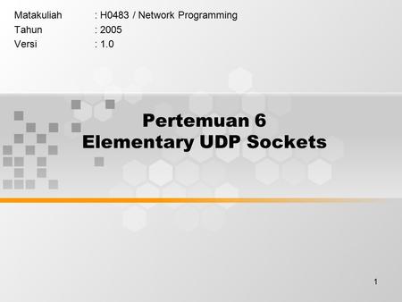 1 Pertemuan 6 Elementary UDP Sockets Matakuliah: H0483 / Network Programming Tahun: 2005 Versi: 1.0.