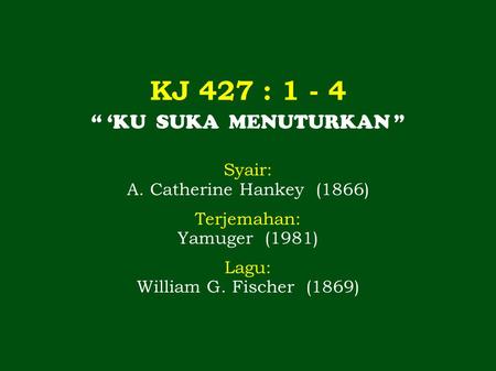 KJ 427 : 1 - 4 “ ‘KU SUKA MENUTURKAN ” Syair: A. Catherine Hankey (1866) Terjemahan: Yamuger (1981) Lagu: William G. Fischer (1869)