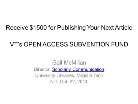 Receive $1500 for Publishing Your Next Article VT’s OPEN ACCESS SUBVENTION FUND Gail McMillan Director, Scholarly CommunicationScholarly Communication.