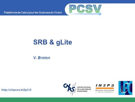 Plateforme de Calcul pour les Sciences du Vivant  SRB & gLite V. Breton.