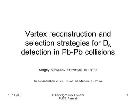 13.11.2007III Convegno sulla Fisica di ALICE. Frascati 1 Vertex reconstruction and selection strategies for D s detection in Pb-Pb collisions Sergey Senyukov,