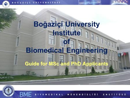 Guide for MSc and PhD Applicants Boğaziçi University Institute of Biomedical Engineering Guide for MSc and PhD Applicants.