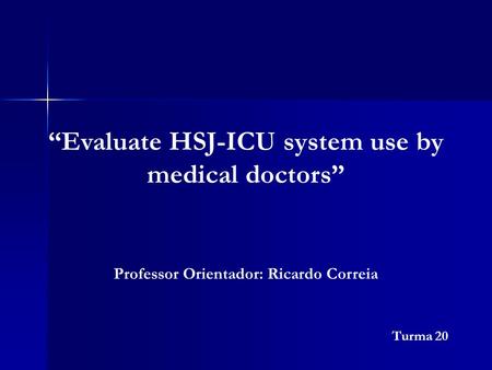 “Evaluate HSJ-ICU system use by medical doctors” Turma 20 Professor Orientador: Ricardo Correia.