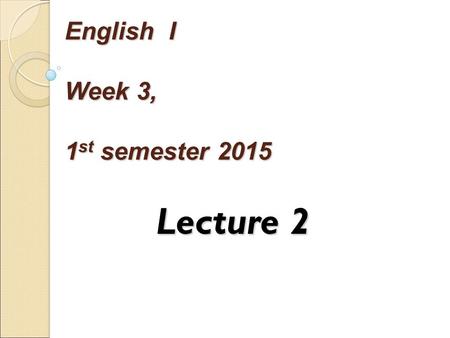 English I Week 3, 1 st semester 2015 Lecture 2. Aims: Discuss / revise the English alphabet Discuss /revise the use of articles, nouns and adjectives.