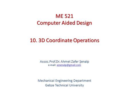 10. 3D Coordinate Operations   Assoc.Prof.Dr. Ahmet Zafer Şenalp   Mechanical Engineering Department Gebze.