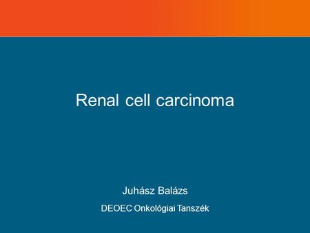 Renal cell carcinoma Juhász Balázs DEOEC Onkológiai Tanszék.