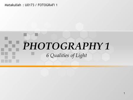1 Matakuliah: U0173 / FOTOGRAFI 1 PHOTOGRAPHY 1 6 Qualities of Light.