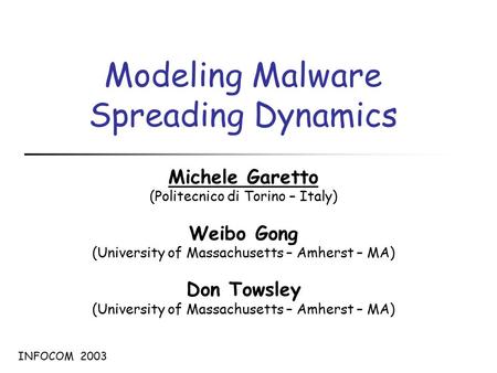 Modeling Malware Spreading Dynamics Michele Garetto (Politecnico di Torino – Italy) Weibo Gong (University of Massachusetts – Amherst – MA) Don Towsley.