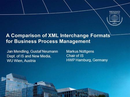 A Comparison of XML Interchange Formats for Business Process Management Jan Mendling, Gustaf Neumann Dept. of IS and New Media, WU Wien, Austria Markus.