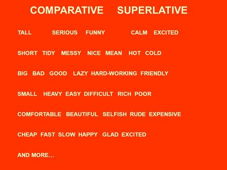 COMPARATIVE SUPERLATIVE TALL SERIOUSFUNNYCALMEXCITED SHORT TIDY MESSY NICE MEAN HOT COLD BIG BAD GOOD LAZY HARD-WORKING FRIENDLY SMALL HEAVY EASY DIFFICULT.