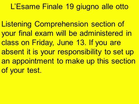 L’Esame Finale 19 giugno alle otto Listening Comprehension section of your final exam will be administered in class on Friday, June 13. If you are absent.