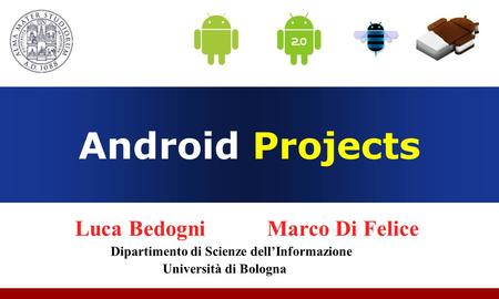 Android Projects Luca Bedogni Marco Di Felice Dipartimento di Scienze dell’Informazione Università di Bologna.