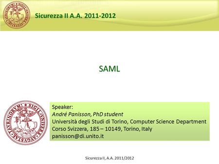 Sicurezza II, A.A. 2011/2012 SAML Speaker: André Panisson, PhD student Università degli Studi di Torino, Computer Science Department Corso Svizzera, 185.