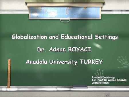 And Educational Settings Globalization and Educational Settings Dr. Adnan BOYACI Anadolu University TURKEY and Educational Settings Globalization and Educational.
