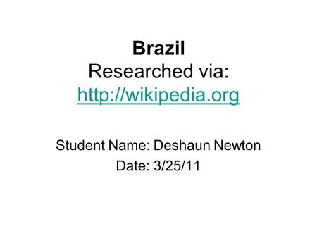 Brazil Researched via:   Student Name: Deshaun Newton Date: 3/25/11.