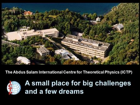 The Abdus Salam International Centre for Theoretical Physics (ICTP) A small place for big challenges and a few dreams.