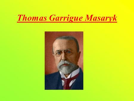 Thomas Garrigue Masaryk. Life Thomas Garrigue Masaryk was born on 7th March 1850 in Hodonin and died on 14th September 1937 in Lany. Masaryk was educator,