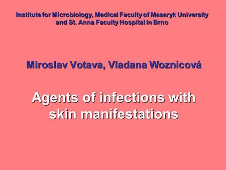Institute for Microbiology, Medical Faculty of Masaryk University and St. Anna Faculty Hospital in Brno Miroslav Votava, Vladana Woznicová Agents of infections.