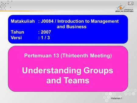 Halaman 1 Matakuliah: J0084 / Introduction to Management and Business Tahun: 2007 Versi: 1 / 3 Pertemuan 13 (Thirteenth Meeting) Understanding Groups and.