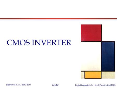 Elettronica T A.A. 2010-2011 Digital Integrated Circuits © Prentice Hall 2003 Inverter CMOS INVERTER.