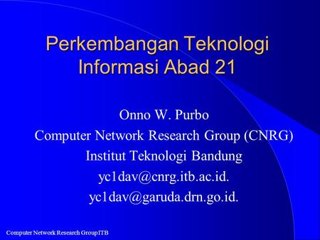 Computer Network Research Group ITB Perkembangan Teknologi Informasi Abad 21 Onno W. Purbo Computer Network Research Group (CNRG) Institut Teknologi Bandung.