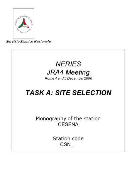 NERIES JRA4 Meeting Rome 4 and 5 December 2006 TASK A: SITE SELECTION Monography of the station CESENA Station code CSN__ Servizio Sismico Nazionale.
