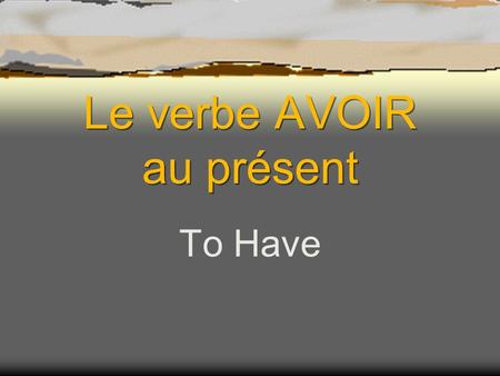 Le verbe AVOIR au présent To Have About Avoir  It is an irregular verb. The conjugation does not follow the same pattern as –er verbs.  Avoir is also.
