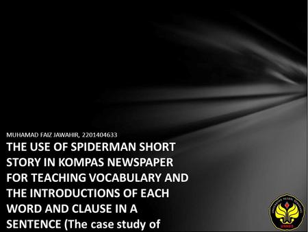 MUHAMAD FAIZ JAWAHIR, 2201404633 THE USE OF SPIDERMAN SHORT STORY IN KOMPAS NEWSPAPER FOR TEACHING VOCABULARY AND THE INTRODUCTIONS OF EACH WORD AND CLAUSE.