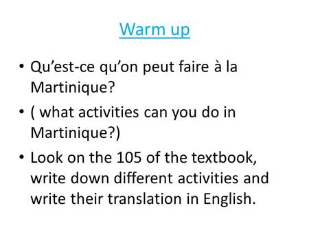 Warm up Qu’est-ce qu’on peut faire à la Martinique? ( what activities can you do in Martinique?) Look on the 105 of the textbook, write down different.