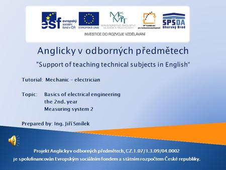 Tutorial: Mechanic - electrician Topic: Basics of electrical engineering the 2nd. year Measuring system 2 Prepared by: Ing. Jiří Smílek Projekt Anglicky.