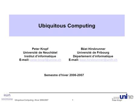 Peter Kropf Ubiquitous Computing - Hiver 2006/20071 Peter Kropf Université de Neuchâtel Institut d’informatique
