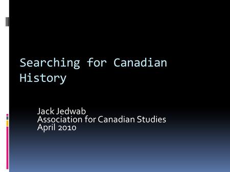 Searching for Canadian History Jack Jedwab Association for Canadian Studies April 2010.
