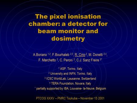 The pixel ionisation chamber: a detector for beam monitor and dosimetry A.Boriano 1,2, F.Bourhaleb 2,3, R. Cirio 2, M. Donetti 2,4, F. Marchetto 2, C.
