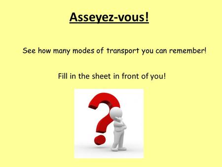 Asseyez-vous! See how many modes of transport you can remember! Fill in the sheet in front of you!