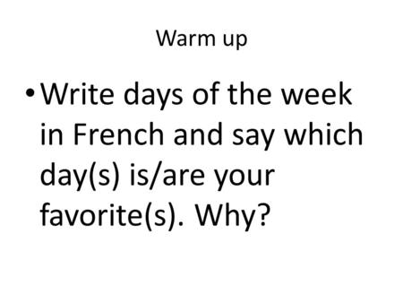 Warm up Write days of the week in French and say which day(s) is/are your favorite(s). Why?