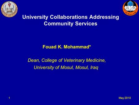 May 20101 University Collaborations Addressing Community Services Fouad K. Mohammad* Dean, College of Veterinary Medicine, University of Mosul, Mosul,