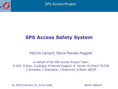 SPS Access Project PL, EMP Chamonix XV, 23.01.2006 EDMS: 698337 SPS Access Safety System Patrick Lienard, Elena Manola-Poggioli on behalf of the SPS Access.