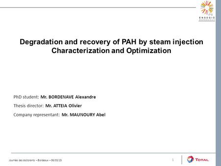 Degradation and recovery of PAH by steam injection Characterization and Optimization 1 PhD student: Mr. BORDENAVE Alexandre Thesis director: Mr. ATTEIA.